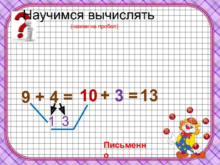 9 + 4 = 1 3 10 + 3 = 13 Письменно (нажми на пробел)