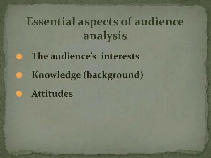 Essential aspects of audience analysis The audience’s interests Knowledge (background) Attitudes