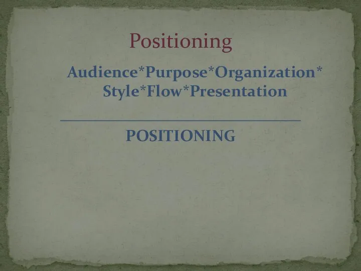Audience*Purpose*Organization* Style*Flow*Presentation ______________________________ POSITIONING Positioning