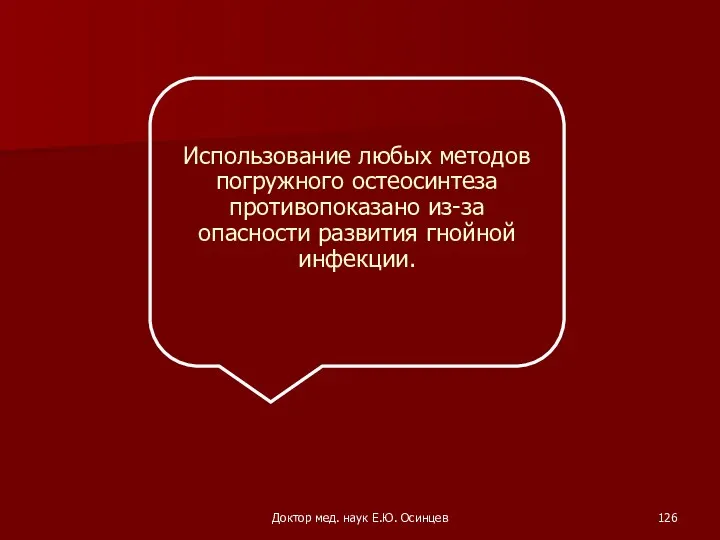 Доктор мед. наук Е.Ю. Осинцев Использование любых методов погружного остеосинтеза противопоказано из-за опасности развития гнойной инфекции.