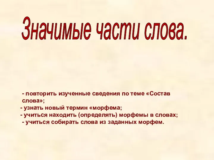 Значимые части слова. - повторить изученные сведения по теме «Состав слова»; узнать новый