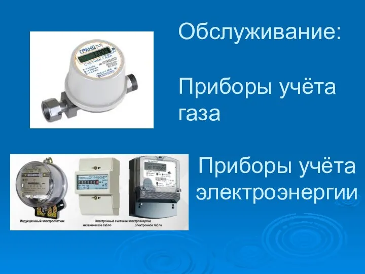 Приборы учёта электроэнергии Приборы учёта газа Обслуживание:
