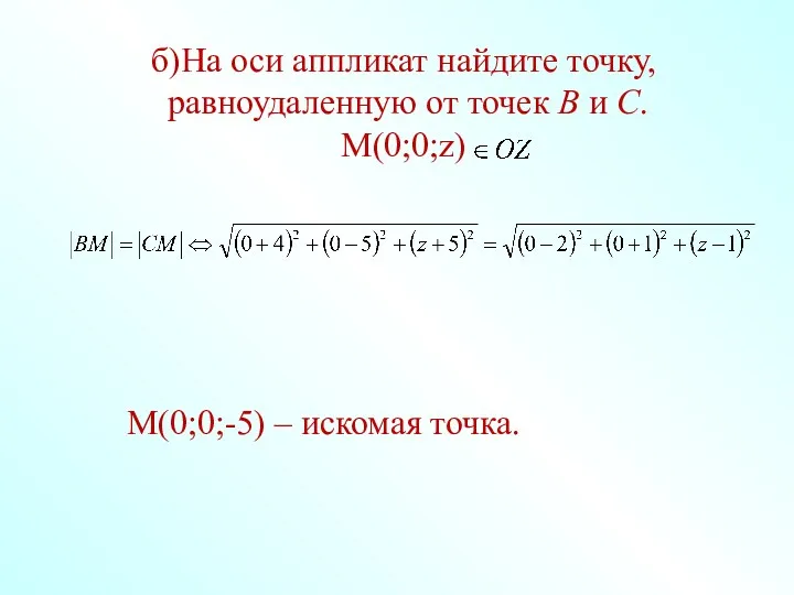 б)На оси аппликат найдите точку, равноудаленную от точек В и С. М(0;0;z) M(0;0;-5) – искомая точка.