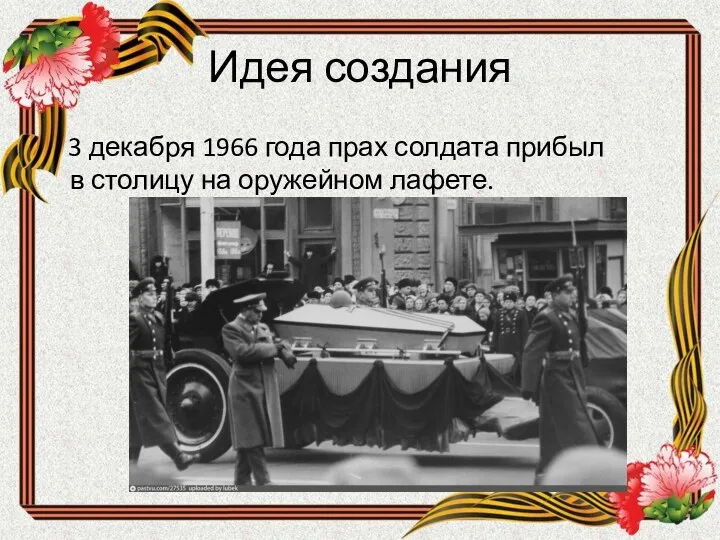 Идея создания 3 декабря 1966 года прах солдата прибыл в столицу на оружейном лафете.