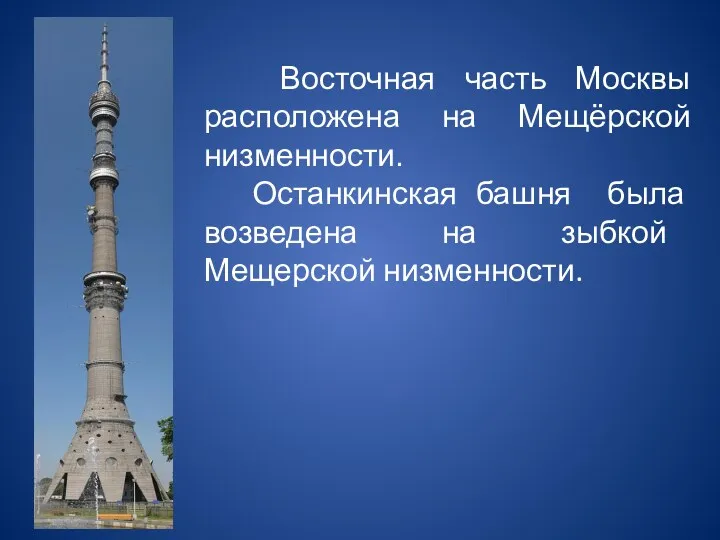 Восточная часть Москвы расположена на Мещёрской низменности. Останкинская башня была возведена на зыбкой Мещерской низменности.