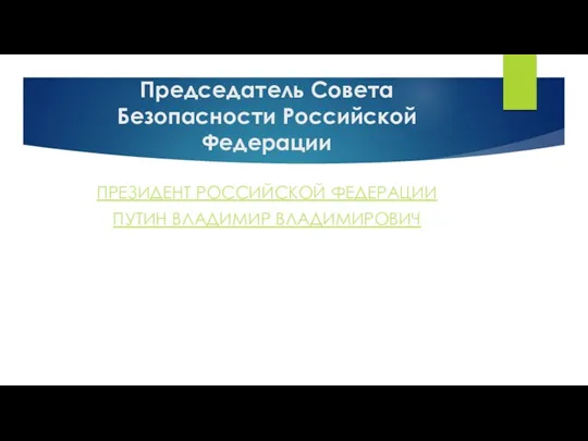 Председатель Совета Безопасности Российской Федерации ПРЕЗИДЕНТ РОССИЙСКОЙ ФЕДЕРАЦИИ ПУТИН ВЛАДИМИР ВЛАДИМИРОВИЧ