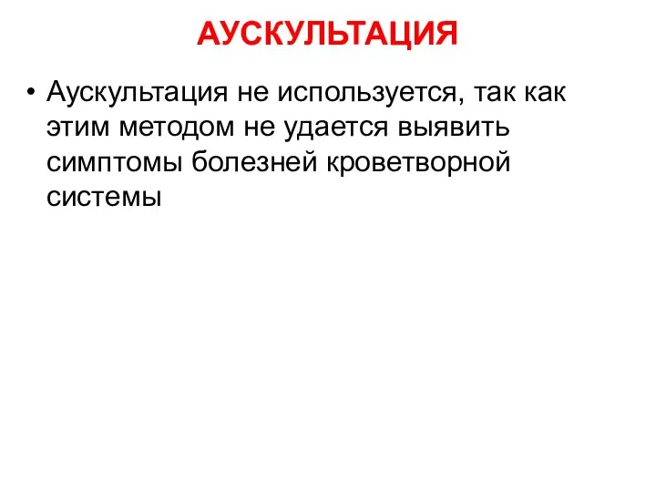 АУСКУЛЬТАЦИЯ Аускультация не используется, так как этим методом не удается выявить симптомы болезней кроветворной системы