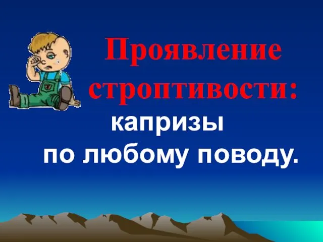 Проявление строптивости: капризы по любому поводу.