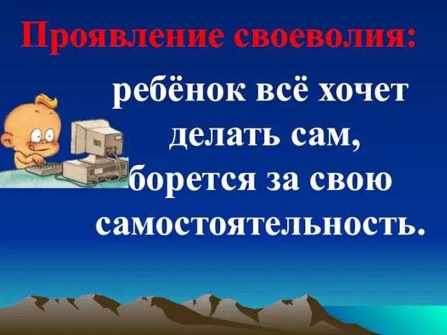 ребёнок всё хочет делать сам, борется за свою самостоятельность. Проявление своеволия: