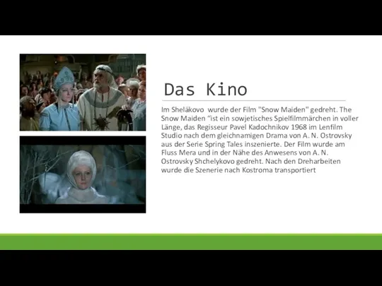 Das Kino Im Sheläkovo wurde der Film "Snow Maiden" gedreht.