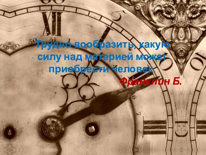 Трудно вообразить, какую силу над материей может приобрести человек. Франклин Б.