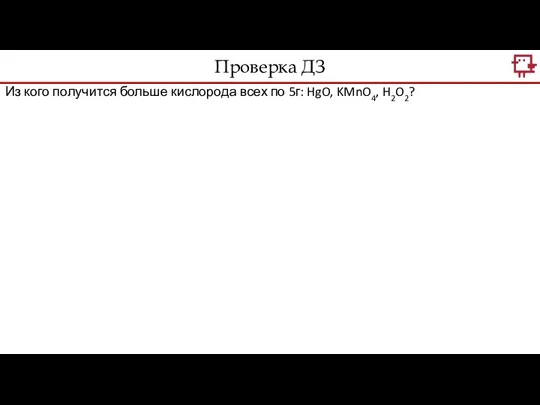 Из кого получится больше кислорода всех по 5г: HgO, KMnO4, H2O2? Проверка ДЗ