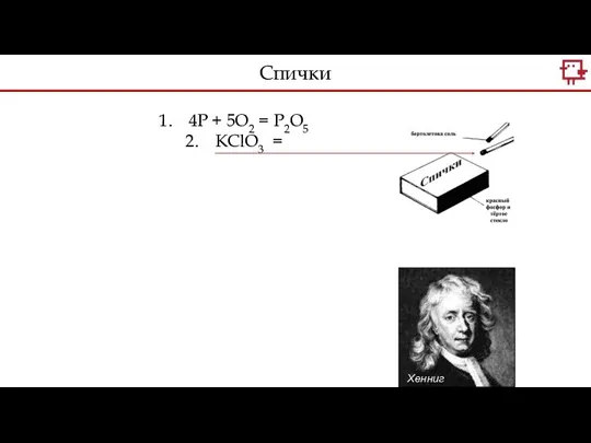 Хенниг Бранд 4P + 5O2 = P2O5 KClO3 = Спички