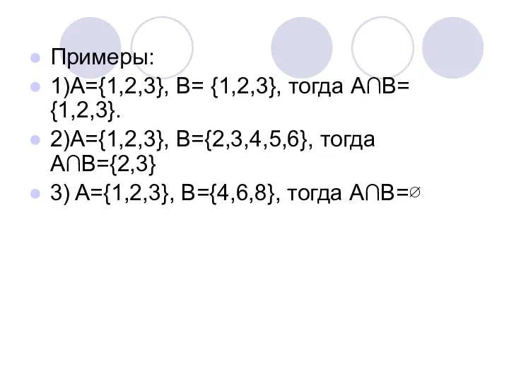 Примеры: 1)А={1,2,3}, B= {1,2,3}, тогда А∩В= {1,2,3}. 2)А={1,2,3}, B={2,3,4,5,6}, тогда А∩В={2,3} 3) A={1,2,3}, B={4,6,8}, тогда А∩В=∅