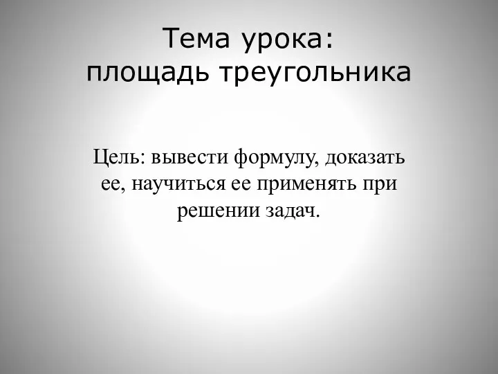 Тема урока: площадь треугольника Цель: вывести формулу, доказать ее, научиться ее применять при решении задач.