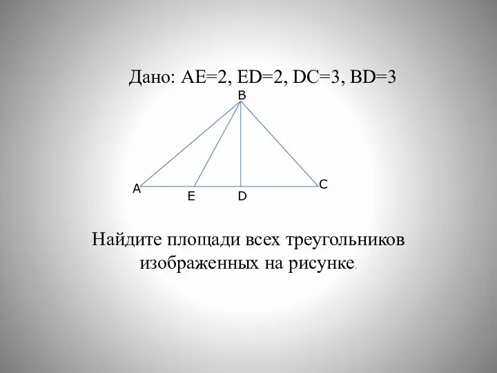 Дано: АЕ=2, ЕD=2, DС=3, BD=3 Найдите площади всех треугольников изображенных