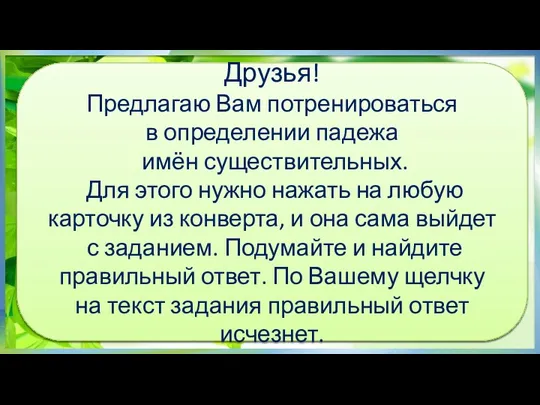 Друзья! Предлагаю Вам потренироваться в определении падежа имён существительных. Для