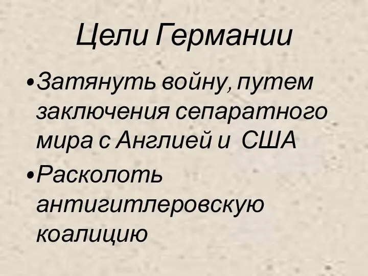 Цели Германии Затянуть войну, путем заключения сепаратного мира с Англией и США Расколоть антигитлеровскую коалицию