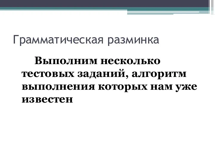 Грамматическая разминка Выполним несколько тестовых заданий, алгоритм выполнения которых нам уже известен