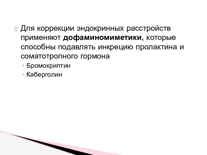 Для коррекции эндокринных расстройств применяют дофаминомиметики, которые способны подавлять инкрецию пролактина и соматотропного гормона Бромокриптин Каберголин