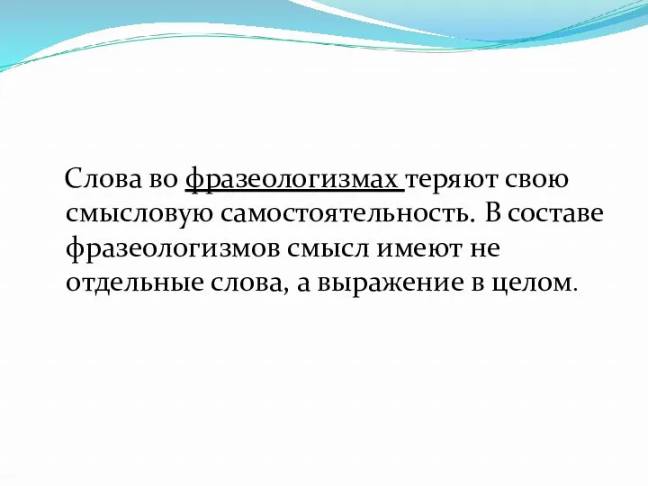 Слова во фразеологизмах теряют свою смысловую самостоятельность. В составе фразеологизмов