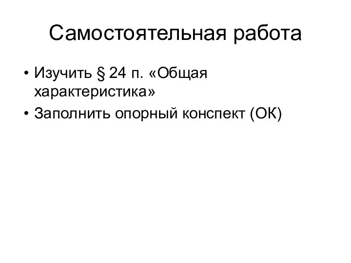 Самостоятельная работа Изучить § 24 п. «Общая характеристика» Заполнить опорный конспект (ОК)