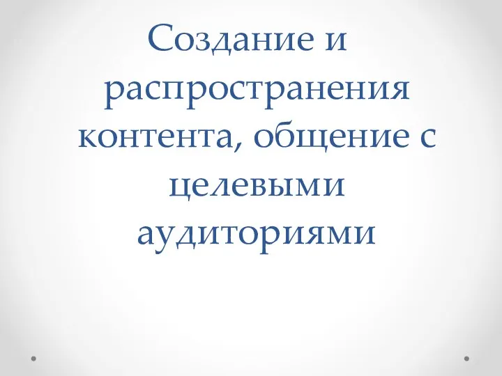 Создание и распространения контента, общение с целевыми аудиториями