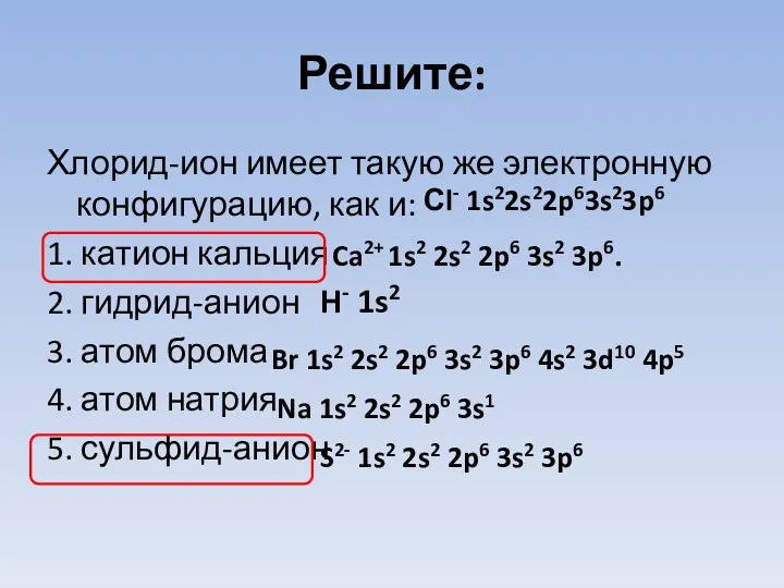 Решите: Хлорид-ион имеет такую же электронную конфигурацию, как и: 1.