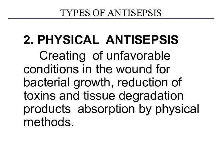 TYPES OF ANTISEPSIS 2. PHYSICAL ANTISEPSIS Creating of unfavorable conditions in the wound