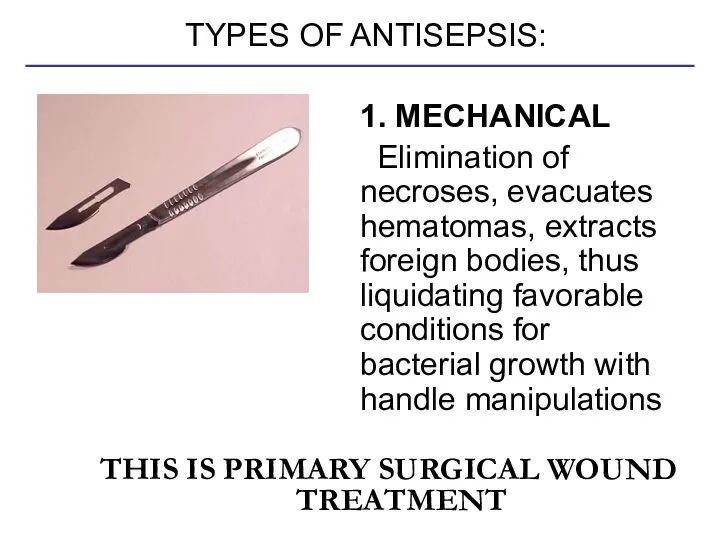 TYPES OF ANTISEPSIS: 1. MECHANICAL Elimination of necroses, evacuates hematomas, extracts foreign bodies,