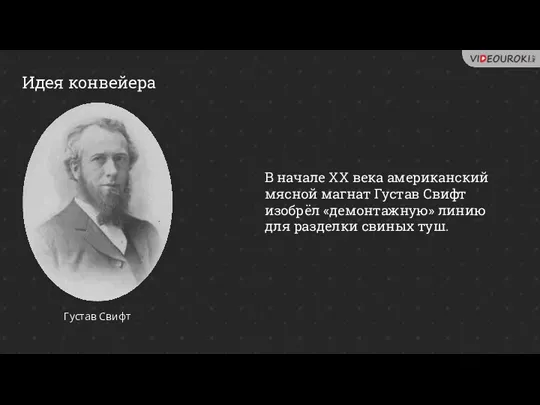 Идея конвейера Густав Свифт В начале XX века американский мясной магнат Густав Свифт