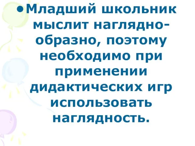 Младший школьник мыслит наглядно-образно, поэтому необходимо при применении дидактических игр использовать наглядность.