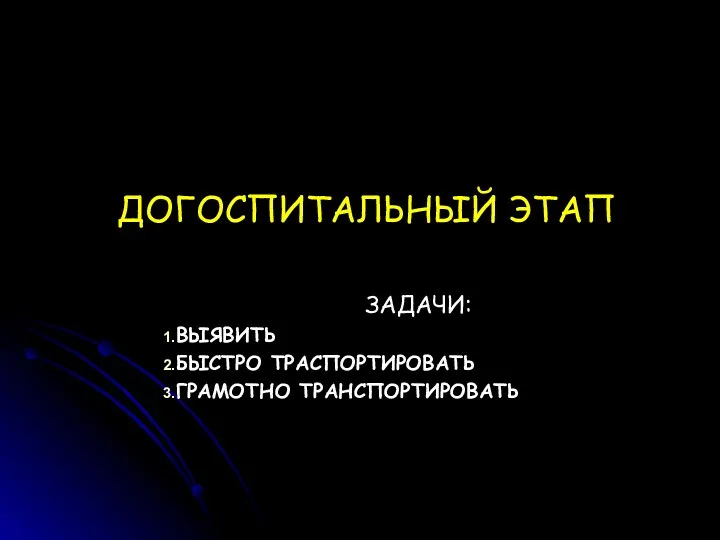 ДОГОСПИТАЛЬНЫЙ ЭТАП ЗАДАЧИ: ВЫЯВИТЬ БЫСТРО ТРАСПОРТИРОВАТЬ ГРАМОТНО ТРАНСПОРТИРОВАТЬ