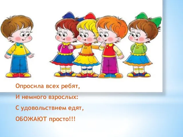 Опросила всех ребят, И немного взрослых: С удовольствием едят, ОБОЖАЮТ просто!!!