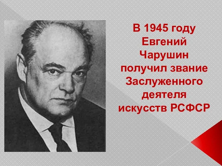 В 1945 году Евгений Чарушин получил звание Заслуженного деятеля искусств РСФСР