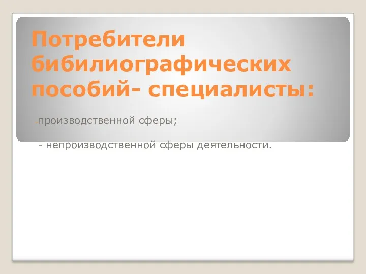 Потребители бибилиографических пособий- специалисты: производственной сферы; - непроизводственной сферы деятельности.