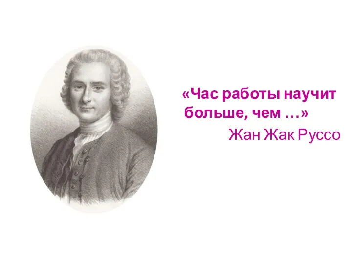 «Час работы научит больше, чем …» Жан Жак Руссо