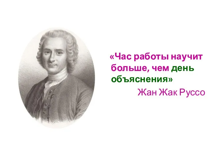 «Час работы научит больше, чем день объяснения» Жан Жак Руссо