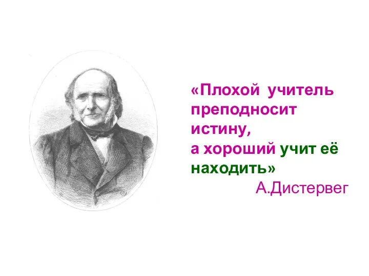 «Плохой учитель преподносит истину, а хороший учит её находить» А.Дистервег