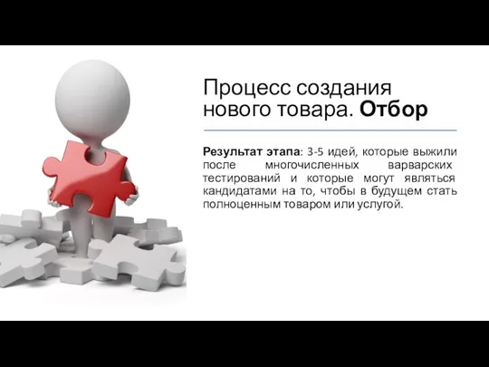 Процесс создания нового товара. Отбор Результат этапа: 3-5 идей, которые выжили после многочисленных