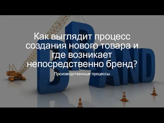 Как выглядит процесс создания нового товара и где возникает непосредственно бренд? Производственные процессы