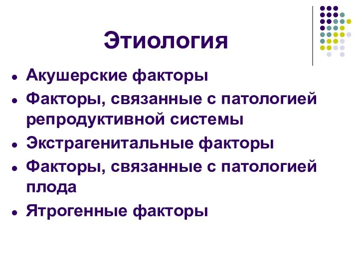 Этиология Акушерские факторы Факторы, связанные с патологией репродуктивной системы Экстрагенитальные факторы Факторы, связанные