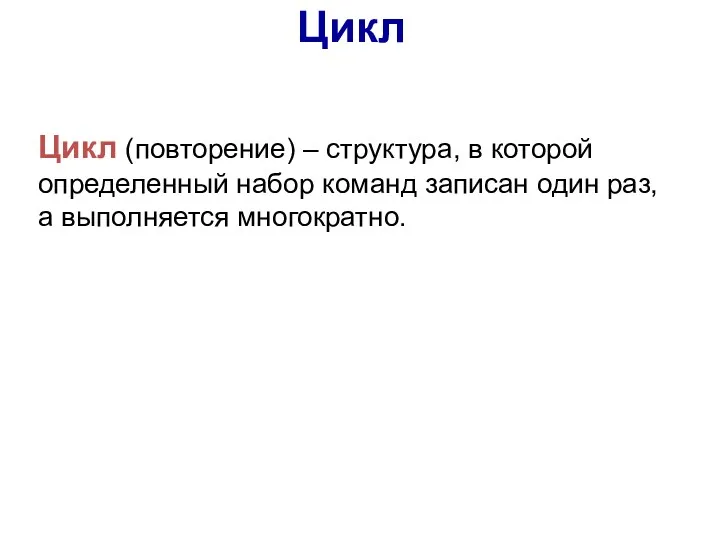 Цикл Цикл (повторение) – структура, в которой определенный набор команд записан один раз, а выполняется многократно.