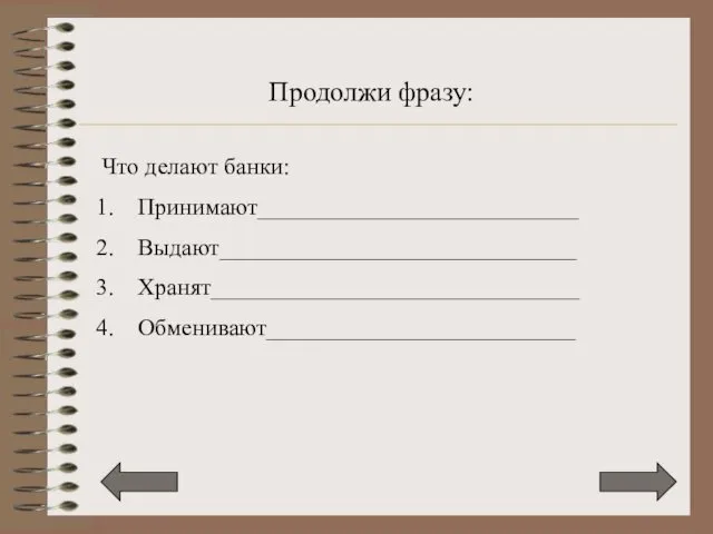 Продолжи фразу: Что делают банки: Принимают___________________________ Выдают______________________________ Хранят_______________________________ Обменивают__________________________