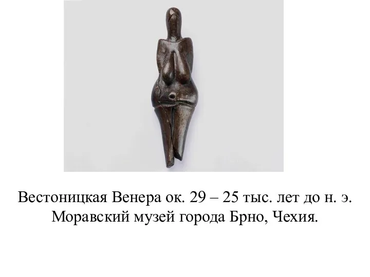 Вестоницкая Венера ок. 29 – 25 тыс. лет до н. э. Моравский музей города Брно, Чехия.