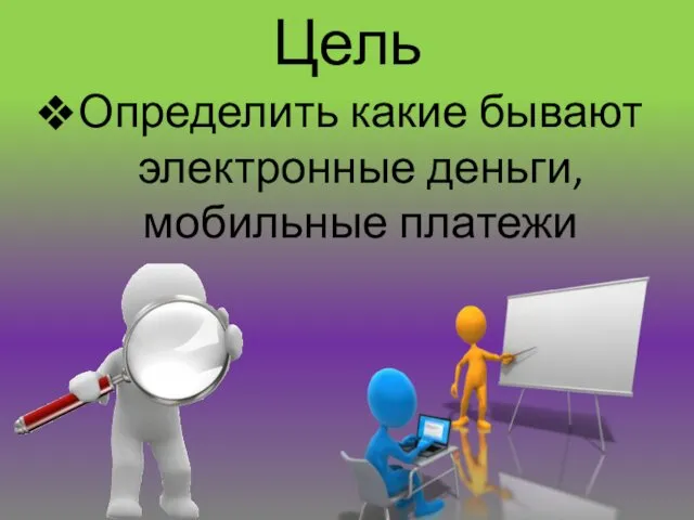 Цель Определить какие бывают электронные деньги, мобильные платежи