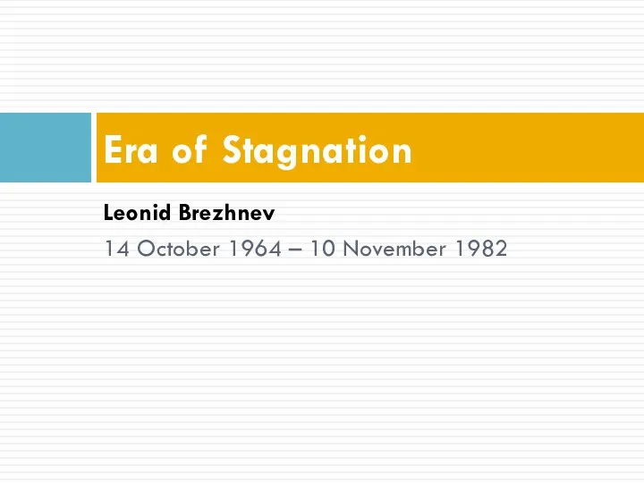 Leonid Brezhnev 14 October 1964 – 10 November 1982 Era of Stagnation