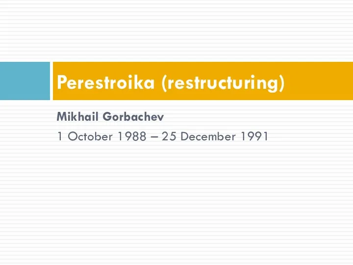 Mikhail Gorbachev 1 October 1988 – 25 December 1991 Perestroika (restructuring)