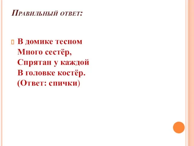 Правильный ответ: В домике тесном Много сестёр, Спрятан у каждой В головке костёр. (Ответ: спички)