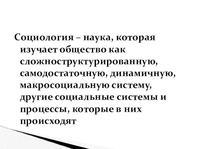 Социология – наука, которая изучает общество как сложноструктурированную, самодостаточную, динамичную,